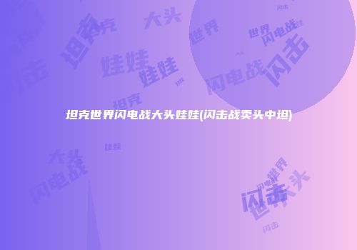 坦克世界闪电战大头娃娃(闪击战卖头中坦)