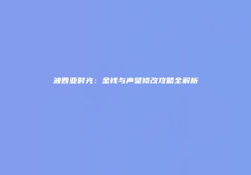 波西亚时光：金钱与声望修改攻略全解析