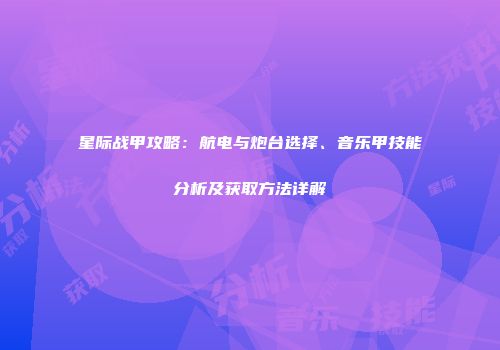 星际战甲攻略：航电与炮台选择、音乐甲技能分析及获取方法详解