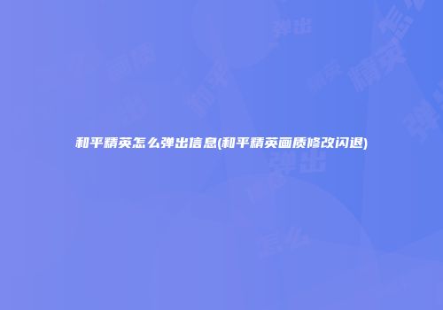 和平精英怎么弹出信息(和平精英画质修改闪退)