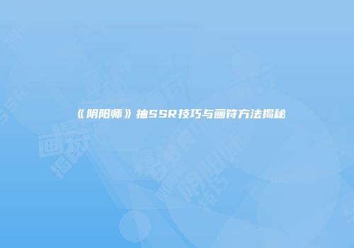 《阴阳师》抽SSR技巧与画符方法揭秘