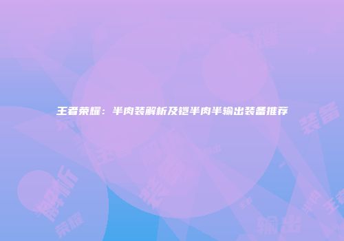 王者荣耀：半肉装解析及铠半肉半输出装备推荐