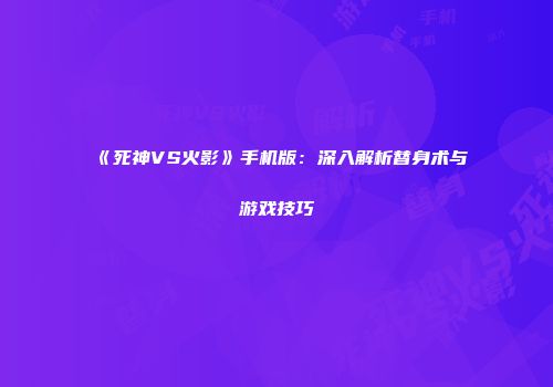 《死神VS火影》手机版：深入解析替身术与游戏技巧
