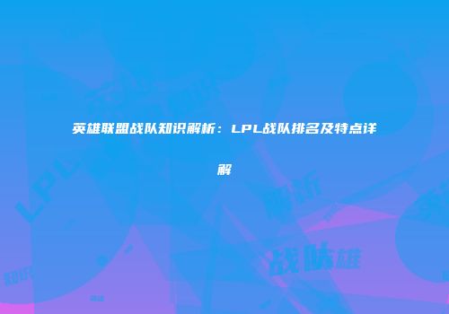 英雄联盟战队知识解析：LPL战队排名及特点详解