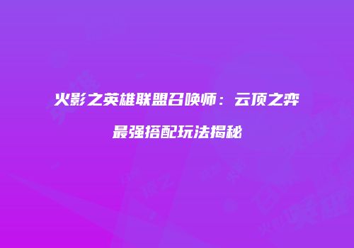 火影之英雄联盟召唤师：云顶之弈最强搭配玩法揭秘