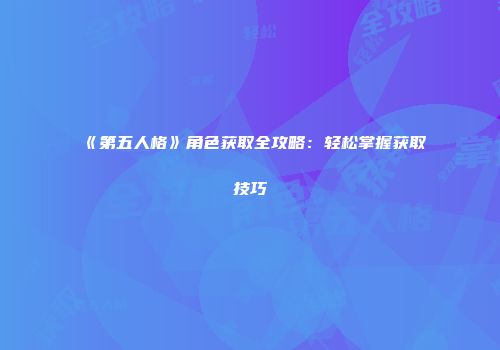 《第五人格》角色获取全攻略：轻松掌握获取技巧