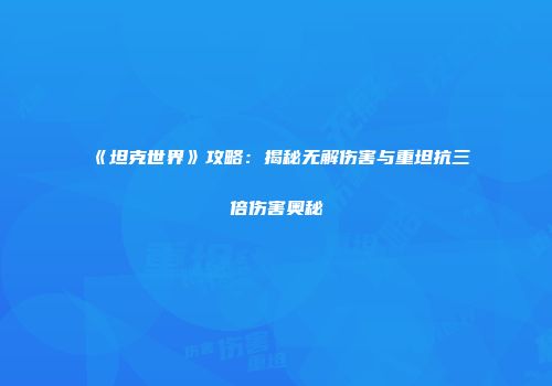 《坦克世界》攻略：揭秘无解伤害与重坦抗三倍伤害奥秘