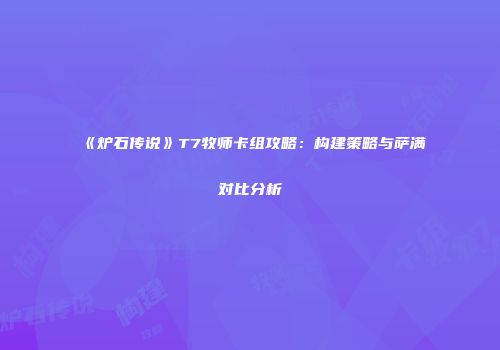 《炉石传说》T7牧师卡组攻略：构建策略与萨满对比分析