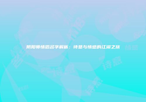 阴阳师情侣名字解析：诗意与情感的江湖之旅