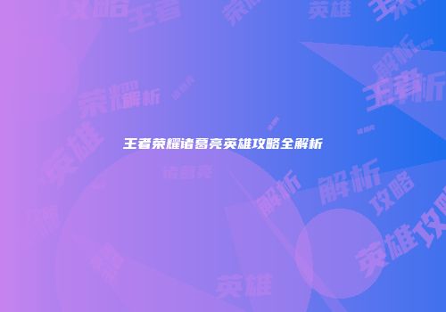 王者荣耀诸葛亮英雄攻略全解析