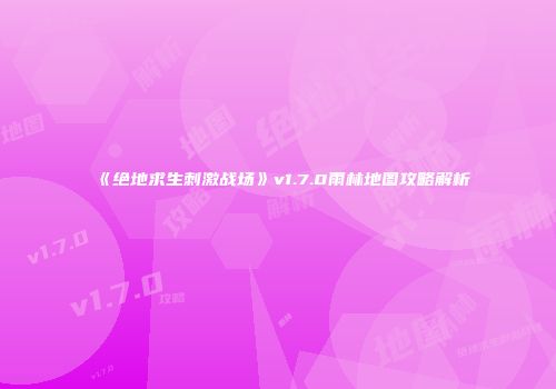 《绝地求生刺激战场》v1.7.0雨林地图攻略解析