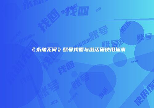 《永劫无间》账号找回与激活码使用指南