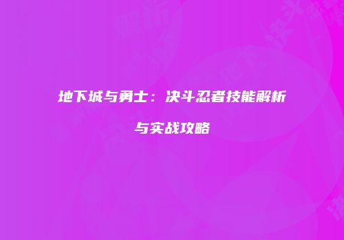 地下城与勇士：决斗忍者技能解析与实战攻略