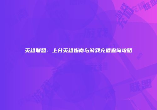 英雄联盟：上分英雄指南与游戏充值查询攻略