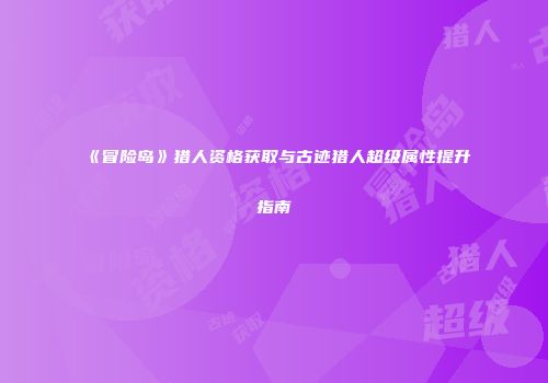 《冒险岛》猎人资格获取与古迹猎人超级属性提升指南