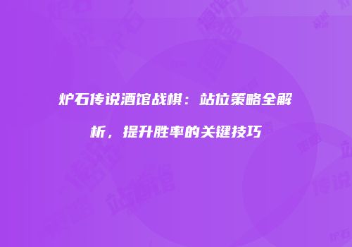 炉石传说酒馆战棋：站位策略全解析，提升胜率的关键技巧