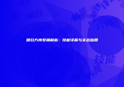 明日方舟号角解析：技能详解与实战应用