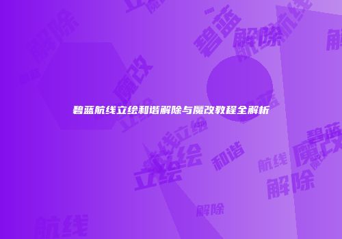 碧蓝航线立绘和谐解除与魔改教程全解析