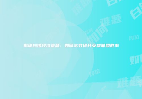 揭秘白银段位难题：如何高效提升英雄联盟胜率