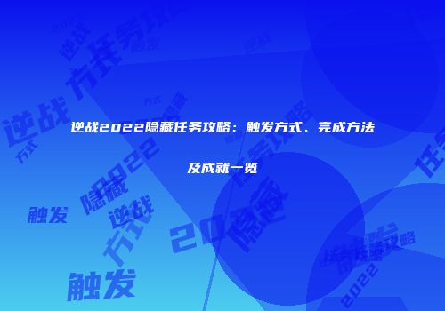 逆战2022隐藏任务攻略：触发方式、完成方法及成就一览