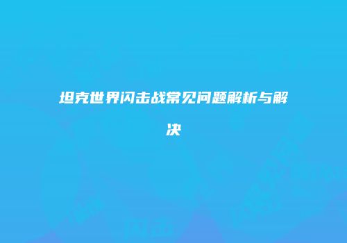 坦克世界闪击战常见问题解析与解决