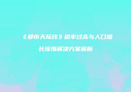 《都市天际线》税率过高与人口增长缓慢解决方案解析