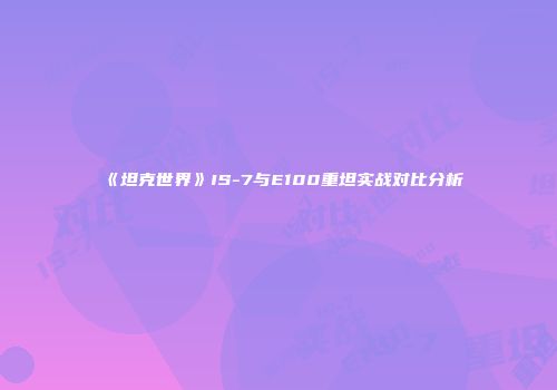 《坦克世界》IS-7与E100重坦实战对比分析