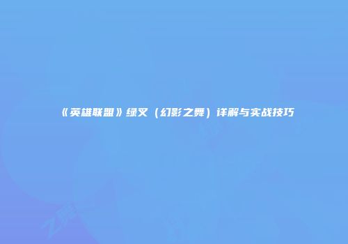 《英雄联盟》绿叉（幻影之舞）详解与实战技巧