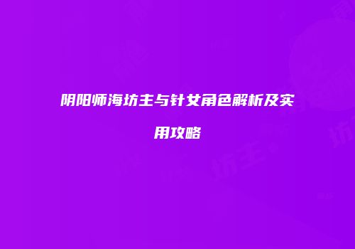 阴阳师海坊主与针女角色解析及实用攻略