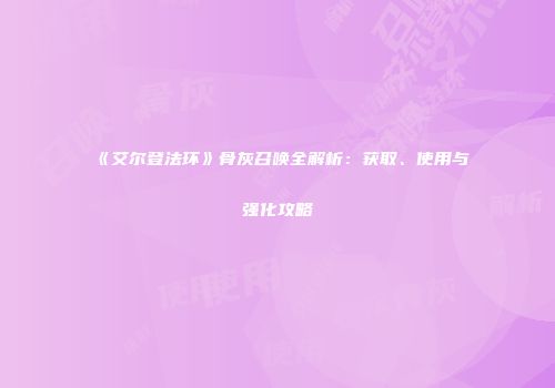 《艾尔登法环》骨灰召唤全解析：获取、使用与强化攻略