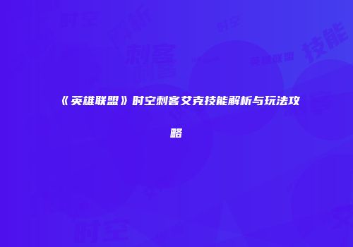 《英雄联盟》时空刺客艾克技能解析与玩法攻略