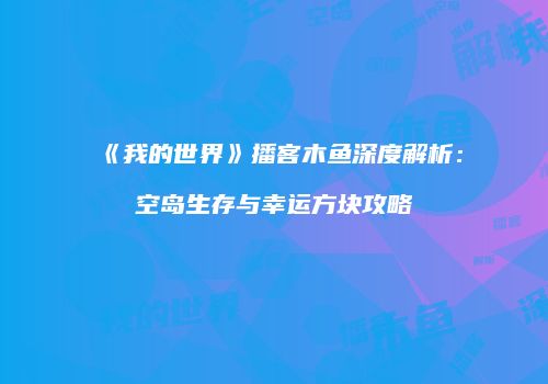 《我的世界》播客木鱼深度解析：空岛生存与幸运方块攻略