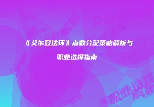 《艾尔登法环》点数分配策略解析与职业选择指南