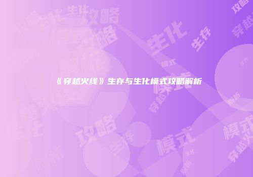 《穿越火线》生存与生化模式攻略解析