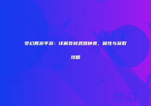 梦幻西游手游：详解斧钺武器种类、属性与获取攻略