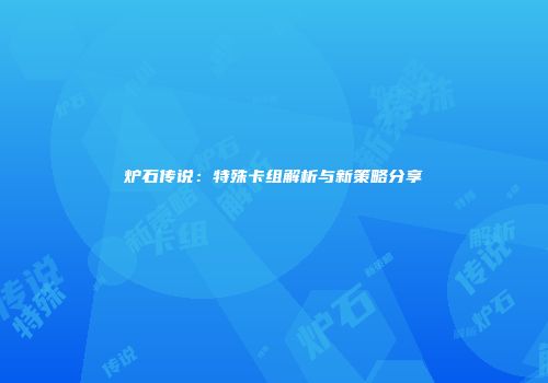 炉石传说：特殊卡组解析与新策略分享