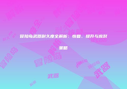 冒险岛武器耐久度全解析：恢复、提升与应对策略