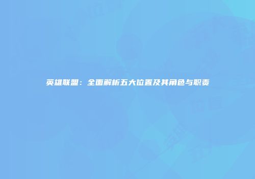 英雄联盟：全面解析五大位置及其角色与职责