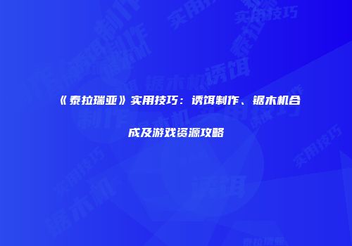 《泰拉瑞亚》实用技巧：诱饵制作、锯木机合成及游戏资源攻略