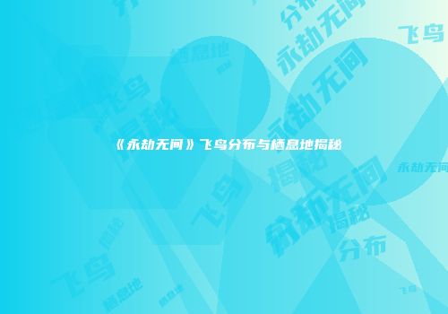 《永劫无间》飞鸟分布与栖息地揭秘