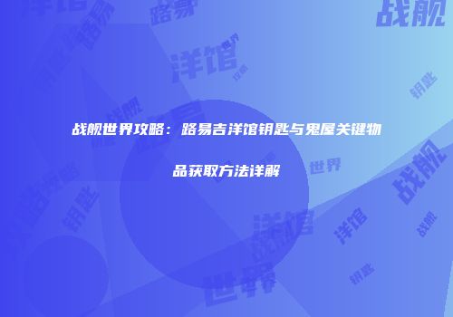 战舰世界攻略：路易吉洋馆钥匙与鬼屋关键物品获取方法详解