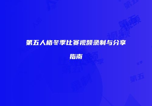 第五人格冬季比赛视频录制与分享指南