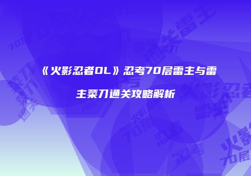 《火影忍者OL》忍考70层雷主与雷主菜刀通关攻略解析