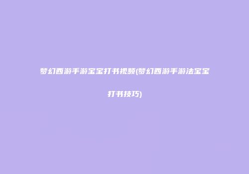 梦幻西游手游宝宝打书视频(梦幻西游手游法宝宝打书技巧)
