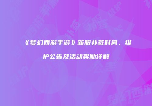 《梦幻西游手游》新服补签时间、维护公告及活动奖励详解