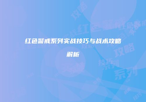 红色警戒系列实战技巧与战术攻略解析