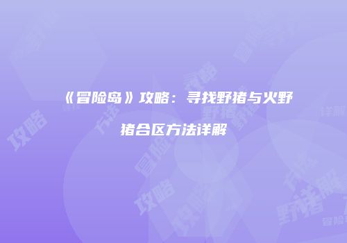 《冒险岛》攻略：寻找野猪与火野猪合区方法详解