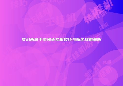 梦幻西游手游鬼王挂机技巧与新区攻略解析