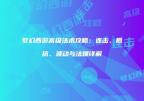 梦幻西游高级法术攻略：连击、抵抗、波动与法爆详解