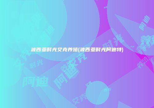 波西亚时光艾克养殖(波西亚时光阿迪特)